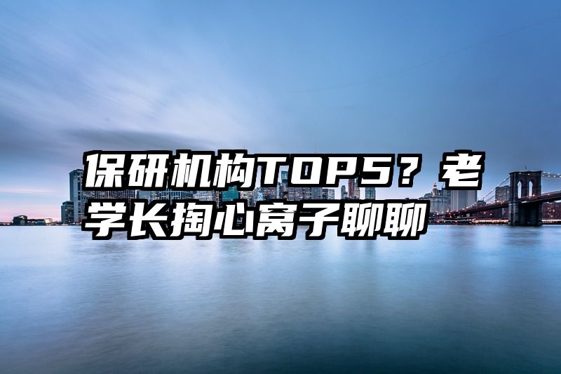 保研机构TOP5?老学长掏心窝子聊聊