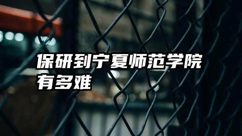 保研到宁夏师范学院有多难