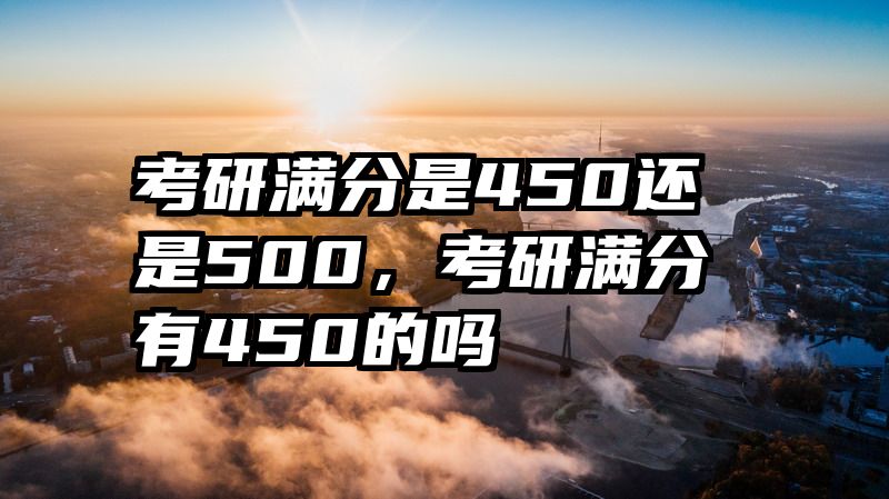 考研满分是450还是500,考研满分有450的吗