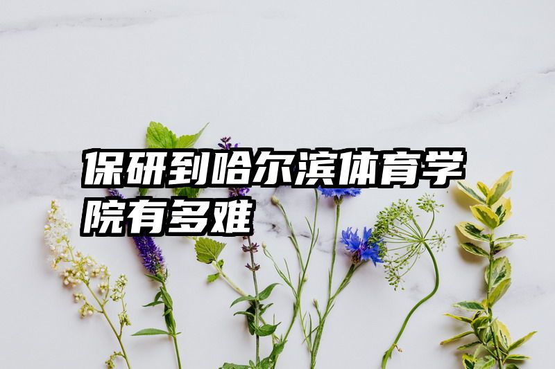 保研到哈尔滨体育学院有多难