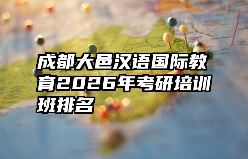 成都大邑汉语国际教育2026年考研培训班排名