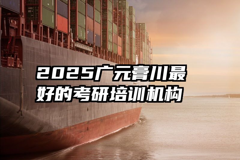 2025广元膏川最好的考研培训机构