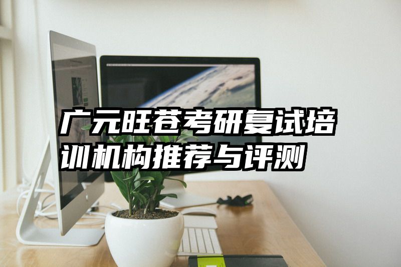 广元旺苍考研复试培训机构推荐与评测