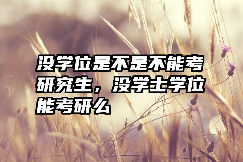 没学位是不是不能考研究生，没学士学位能考研么