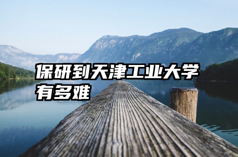 保研到天津工业大学有多难