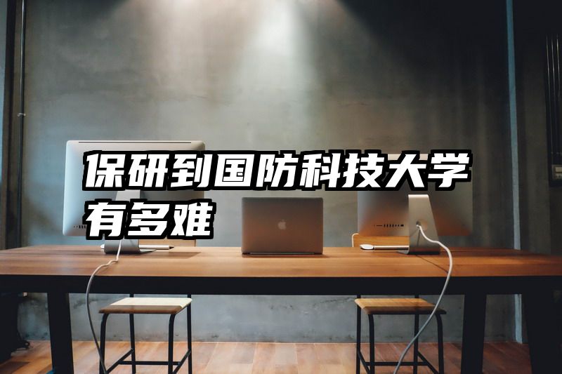 保研到国防科技大学有多难