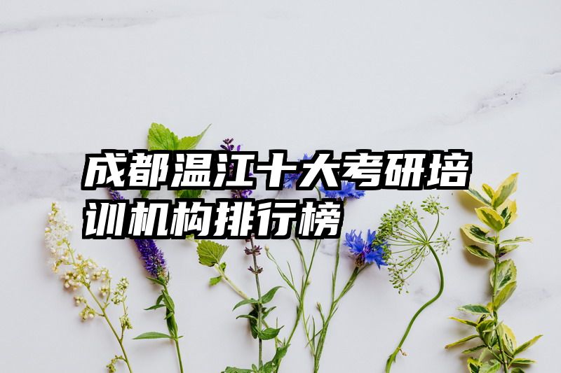 成都温江十大考研培训机构排行榜