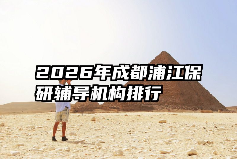 2026年成都浦江保研辅导机构排行