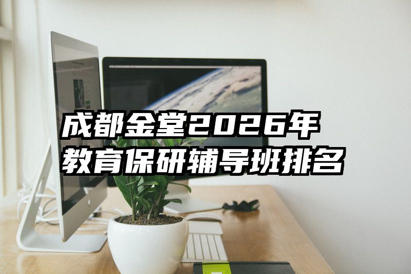 成都金堂2026年教育保研辅导班排名