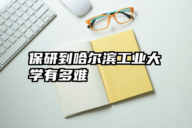 保研到哈尔滨工业大学有多难