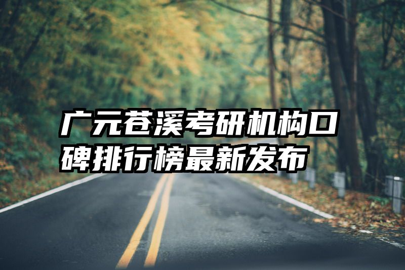 广元苍溪考研机构口碑排行榜最新发布