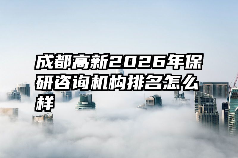 成都高新2026年保研咨询机构排名怎么样