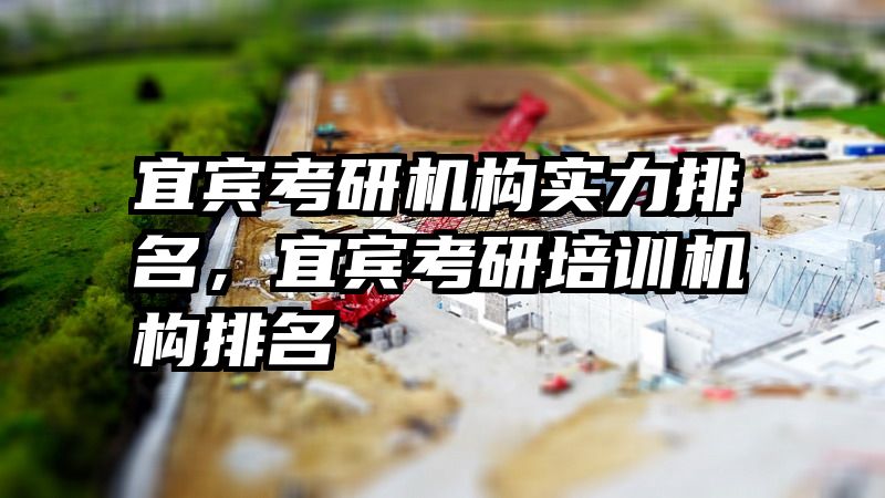 宜宾考研机构实力排名,宜宾考研培训机构排名