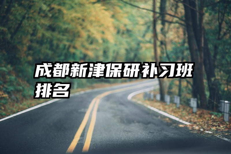 成都新津保研补习班排名