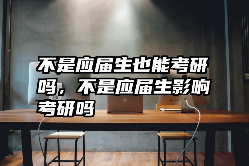 不是应届生也能考研吗，不是应届生影响考研吗