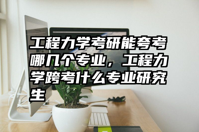 工程力学考研能夸考哪几个专业,工程力学跨考什么专业研究生