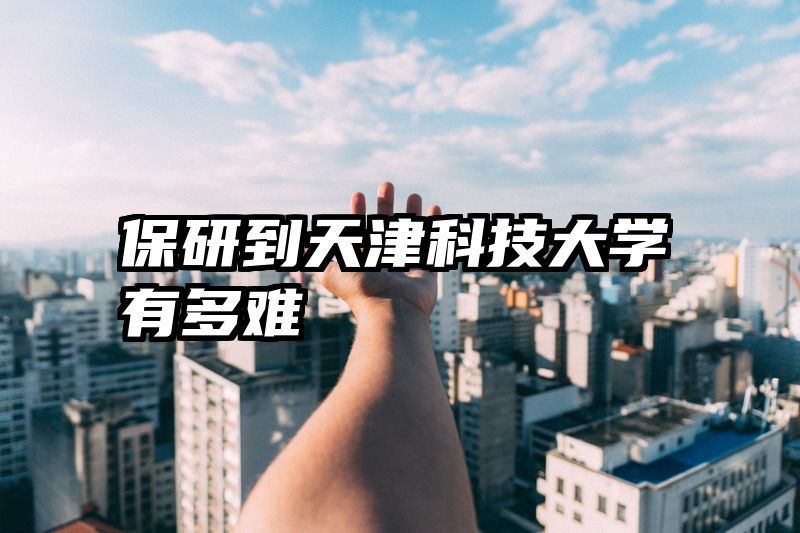 保研到天津科技大学有多难