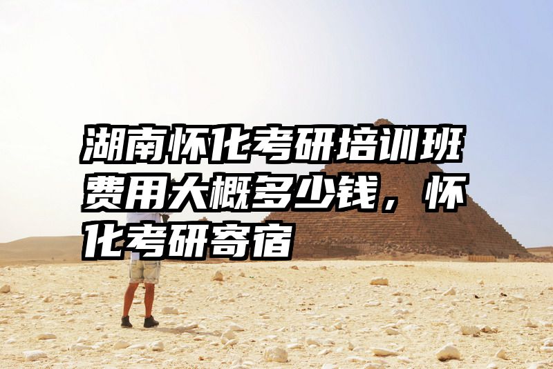 湖南怀化考研培训班费用大概多少钱,怀化考研寄宿