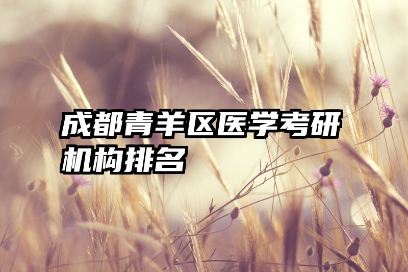 成都青羊区医学考研机构排名
