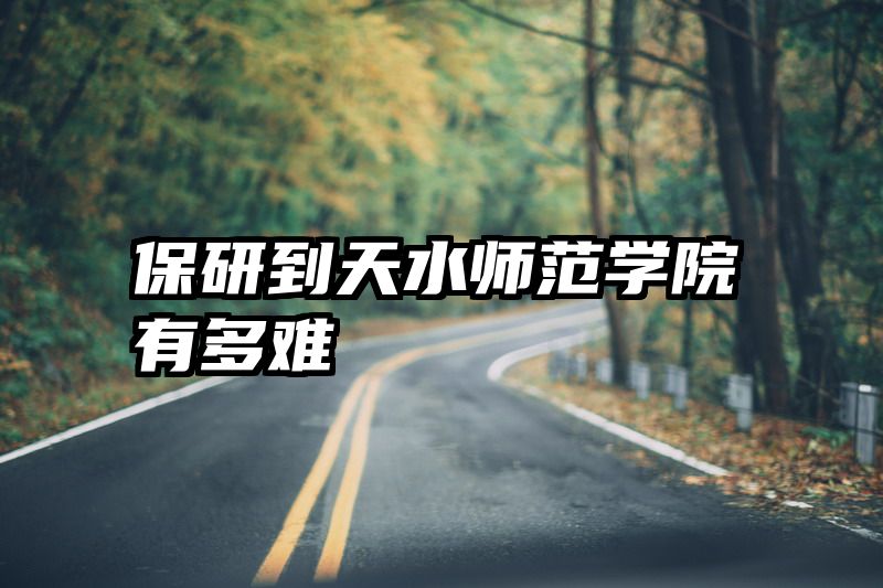 保研到天水师范学院有多难