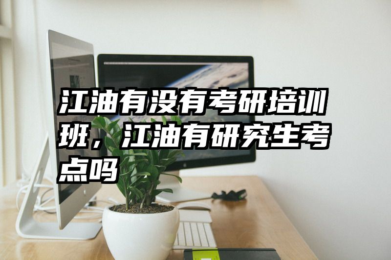 江油有没有考研培训班，江油有研究生考点吗
