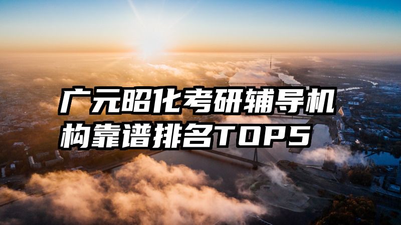 广元昭化考研辅导机构靠谱排名TOP5