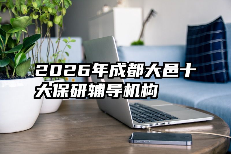 2026年成都大邑十大保研辅导机构