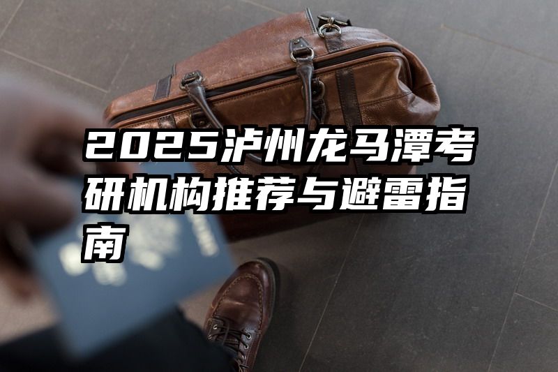 2025泸州龙马潭考研机构推荐与避雷指南