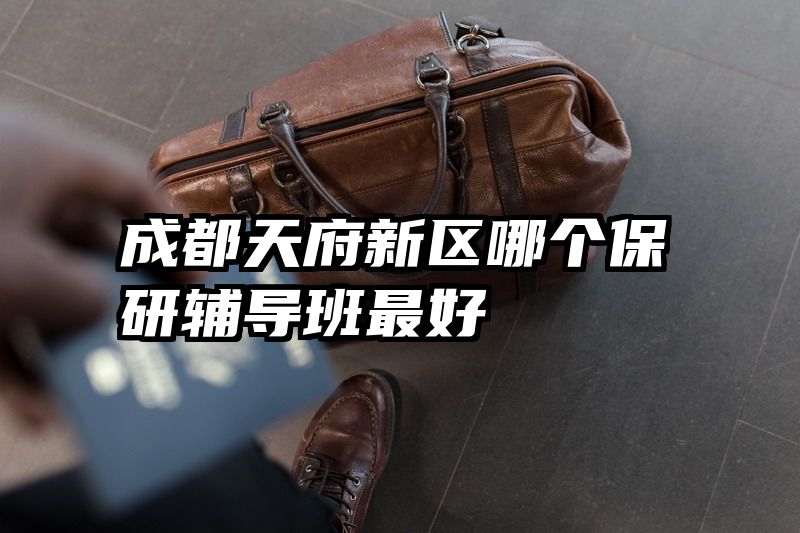 成都天府新区哪个保研辅导班最好