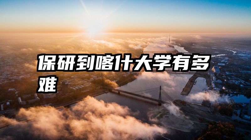 保研到喀什大学有多难