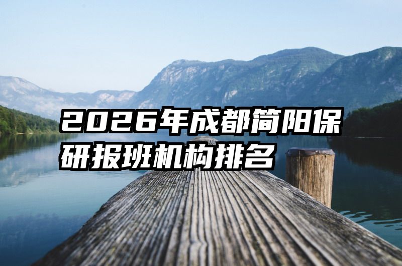 2026年成都简阳保研报班机构排名