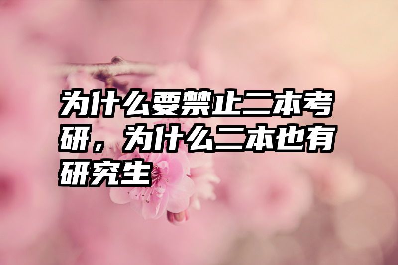 为什么要禁止二本考研,为什么二本也有研究生