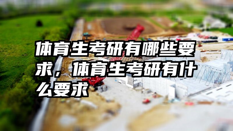 体育生考研有哪些要求，体育生考研有什么要求