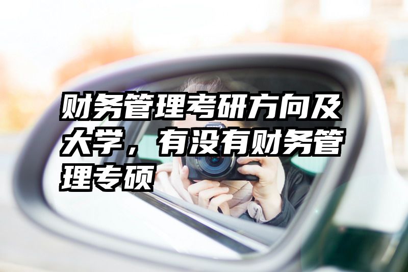 财务管理考研方向及大学，有没有财务管理专硕