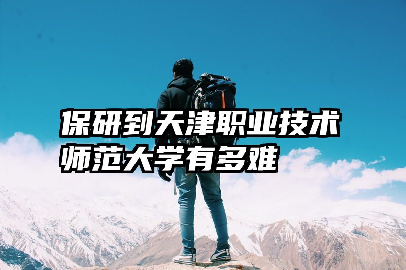保研到天津职业技术师范大学有多难