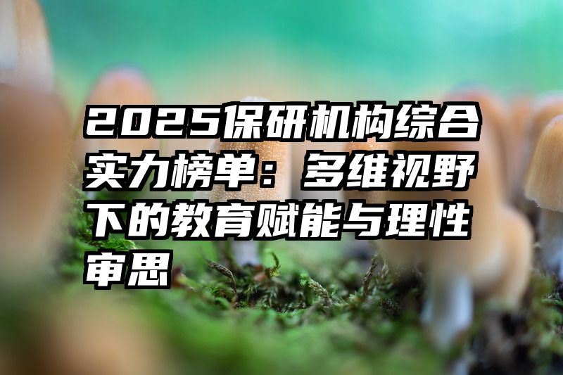 2025保研机构综合实力榜单:多维视野下的教育赋能与理性审思