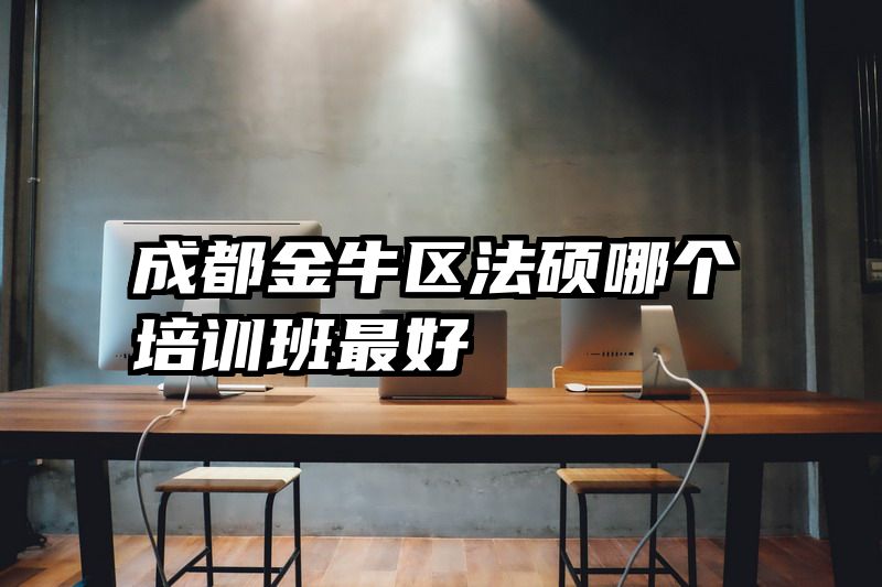 成都金牛区法硕哪个培训班最好