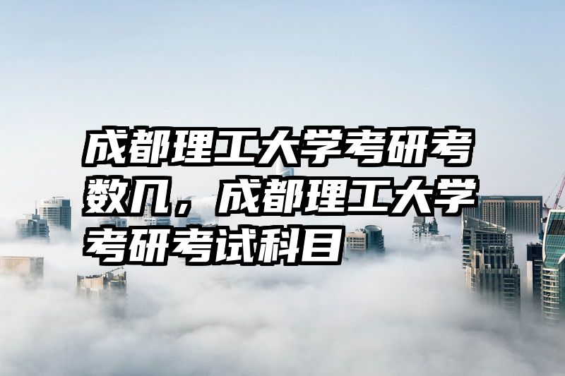 成都理工大学考研考数几,成都理工大学考研考试科目