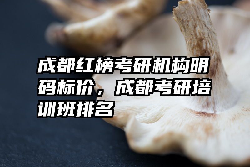 成都红榜考研机构明码标价，成都考研培训班排名