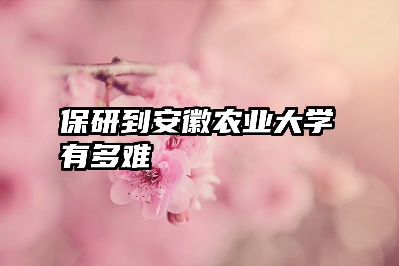 保研到安徽农业大学有多难
