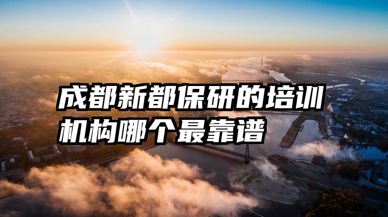 成都新都保研的培训机构哪个最靠谱