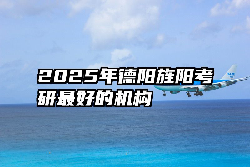 2025年德阳旌阳考研最好的机构