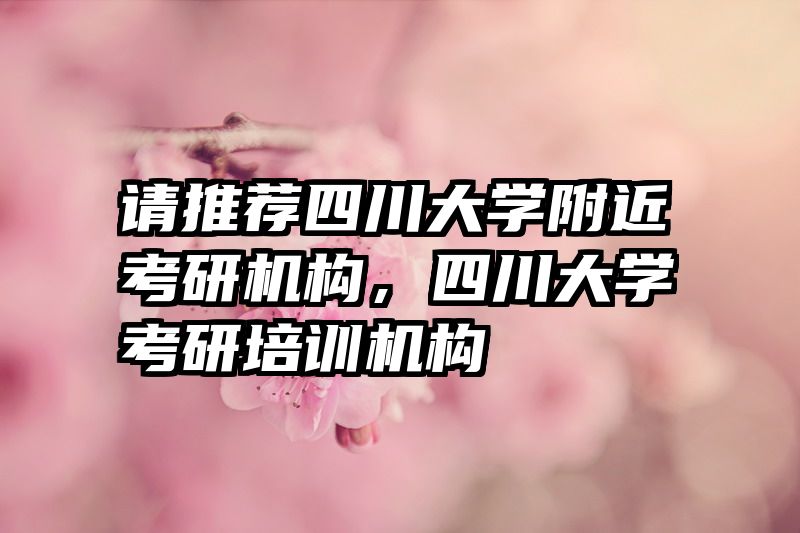 请推荐四川大学附近考研机构,四川大学考研培训机构