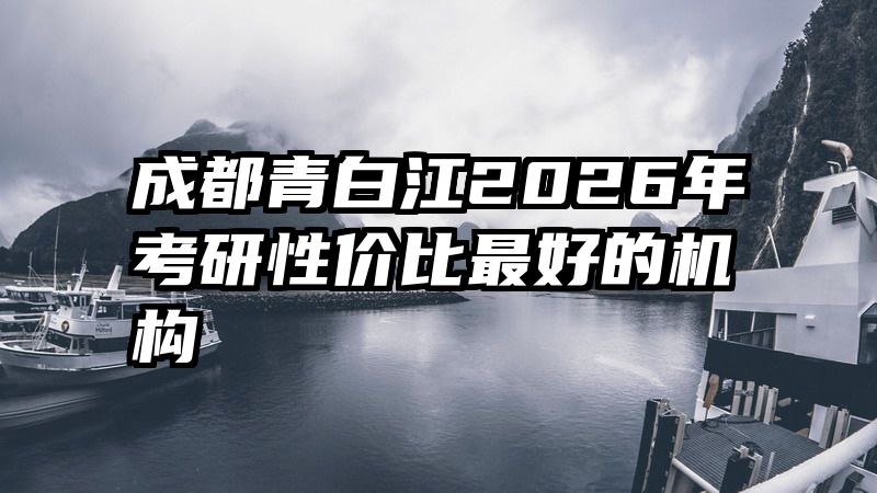 成都青白江2026年考研性价比最好的机构