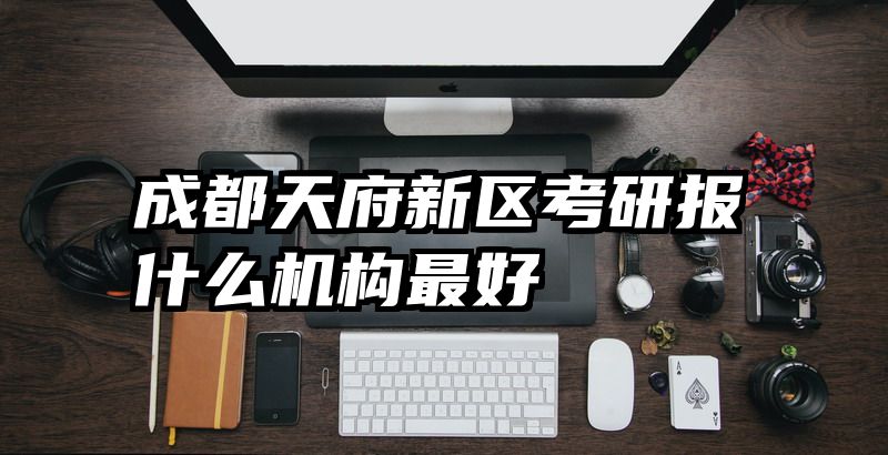 成都天府新区考研报什么机构最好