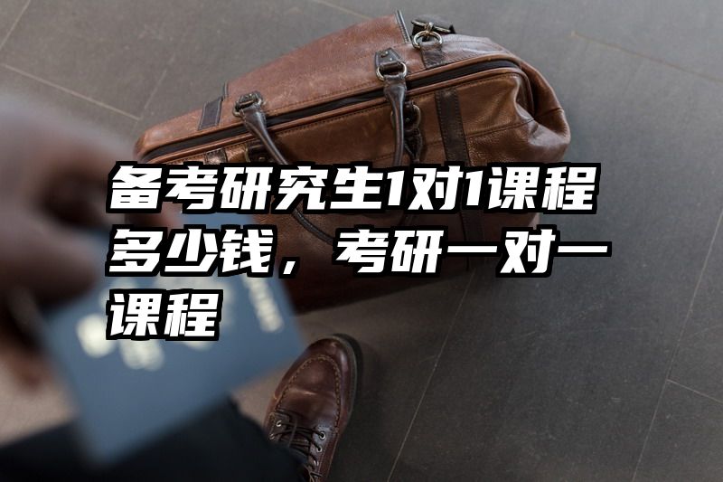 备考研究生1对1课程多少钱,考研一对一课程