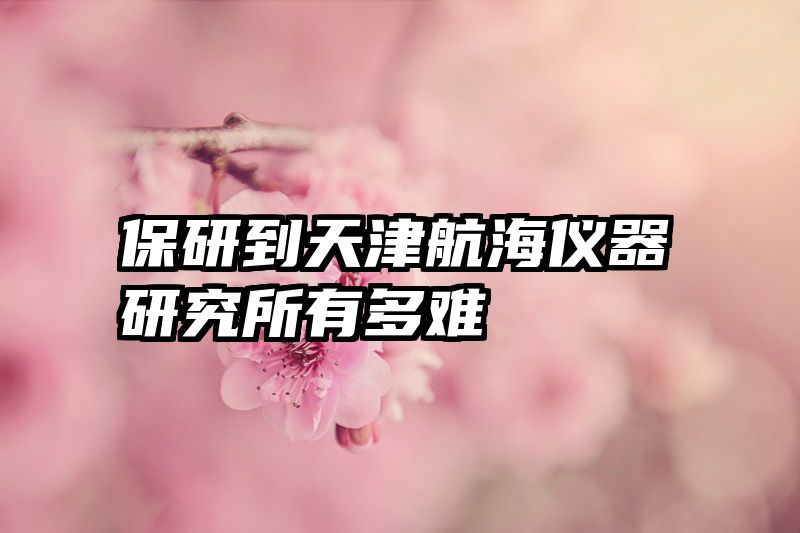 保研到天津航海仪器研究所有多难
