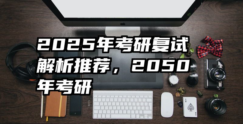 2025年考研复试解析推荐，2050年考研