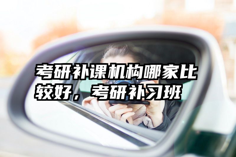 考研补课机构哪家比较好，考研补习班