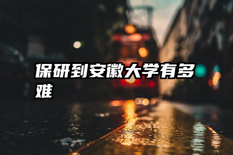 保研到安徽大学有多难